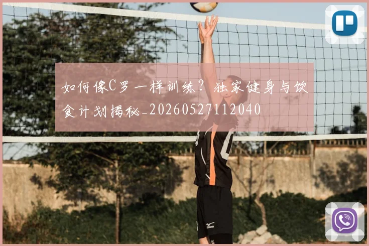 如何像C罗一样训练？独家健身与饮食计划揭秘_20260527112040