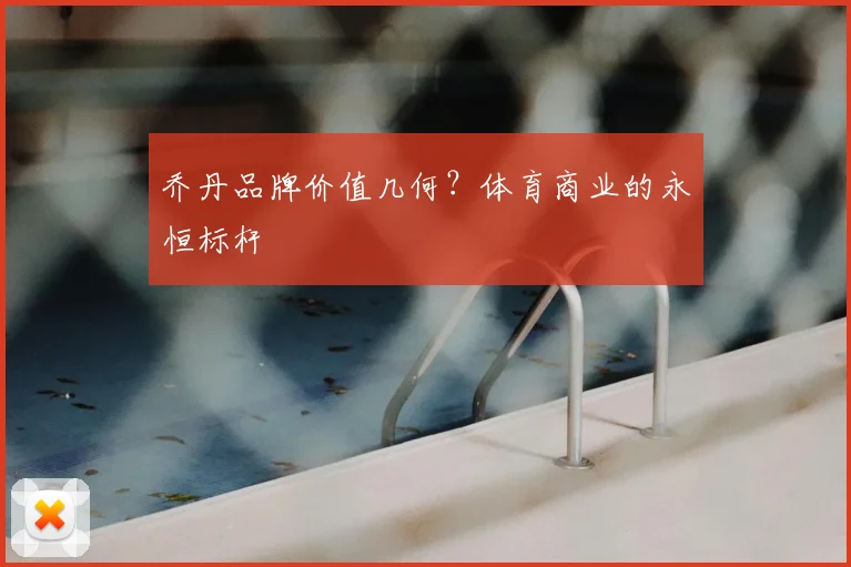 乔丹品牌价值几何?体育商业的永恒标杆