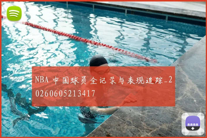 NBA 中国球员全记录与表现追踪_20260605213417
