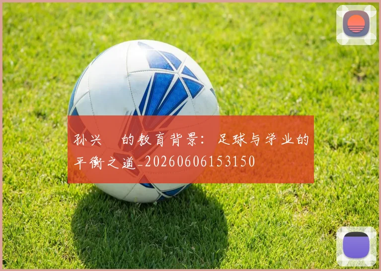 孙兴慜的教育背景:足球与学业的平衡之道_20260606153150