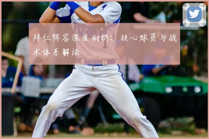 拜仁阵容深度剖析：核心球员与战术体系解读