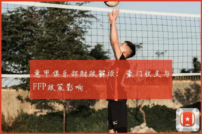 意甲俱乐部财政解读:豪门收支与FFP政策影响