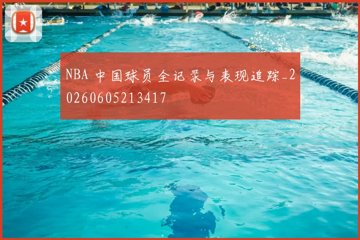 NBA 中国球员全记录与表现追踪_20260605213417