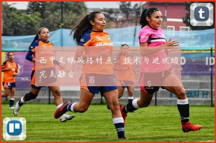 西甲足球风格特点：技术与进攻的完美融合