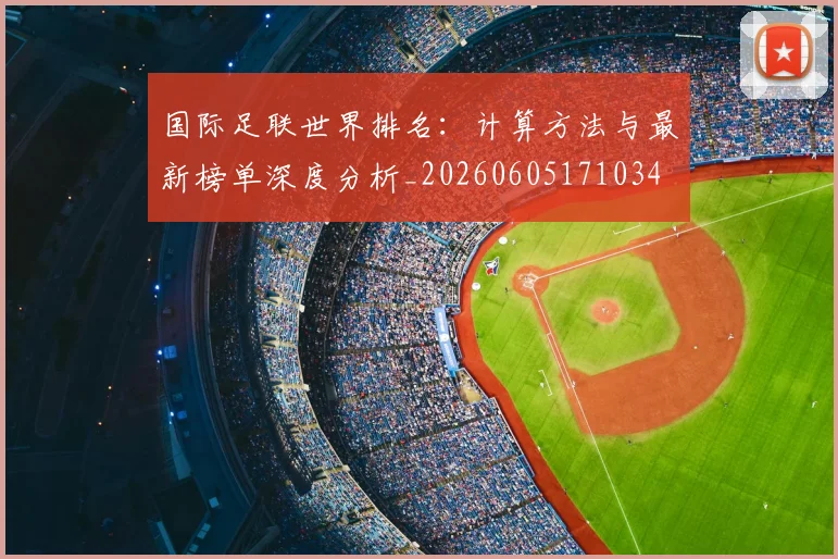 国际足联世界排名:计算方法与最新榜单深度分析_20260605171034