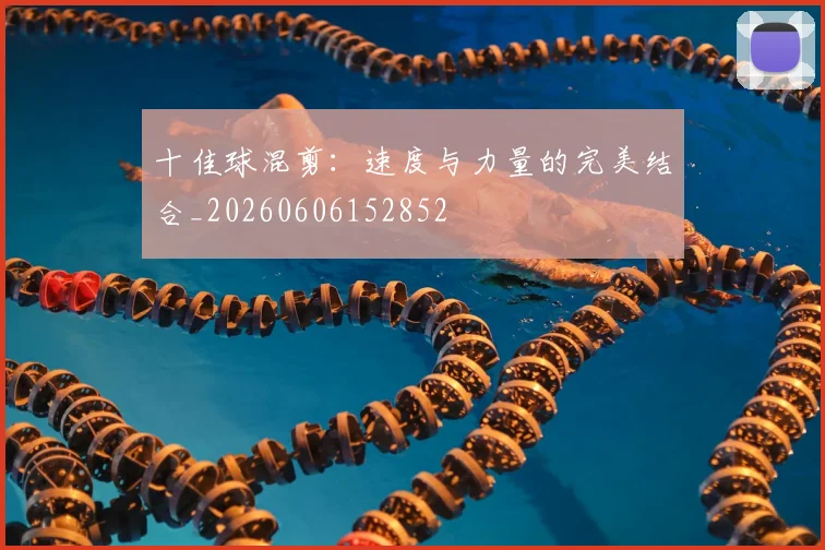 十佳球混剪:速度与力量的完美结合_20260606152852