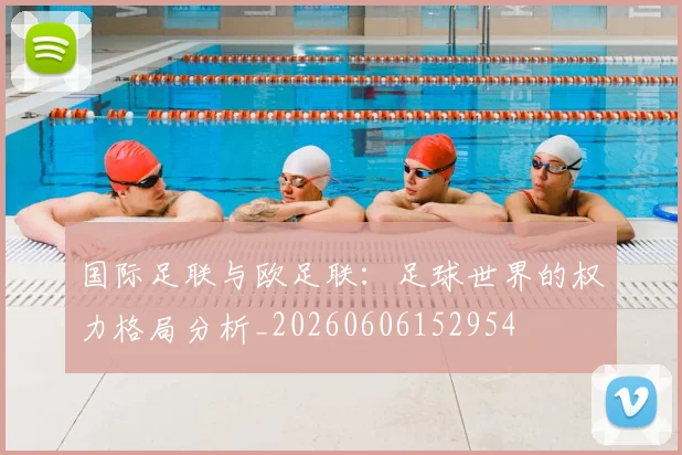 国际足联与欧足联：足球世界的权力格局分析_20260606152954