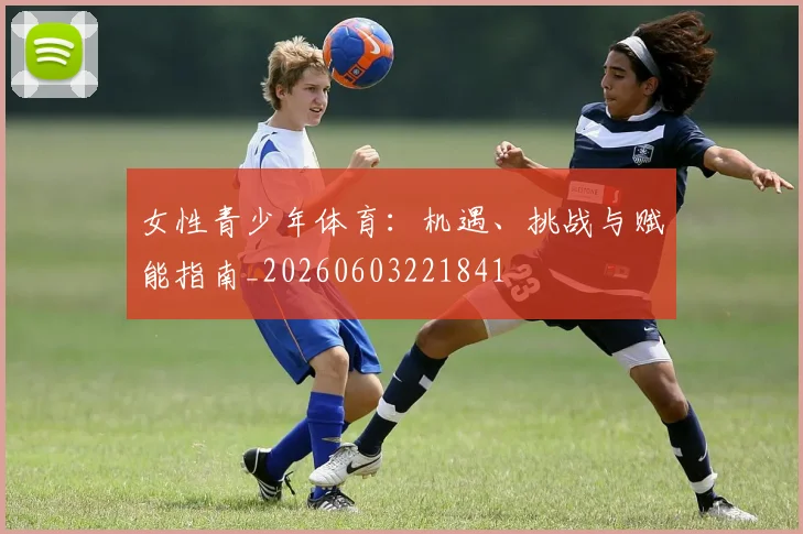 女性青少年体育：机遇、挑战与赋能指南_20260603221841