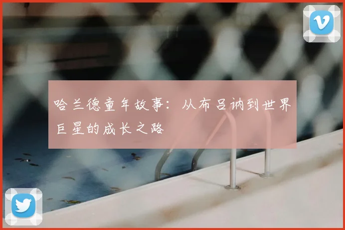 哈兰德童年故事:从布吕讷到世界巨星的成长之路