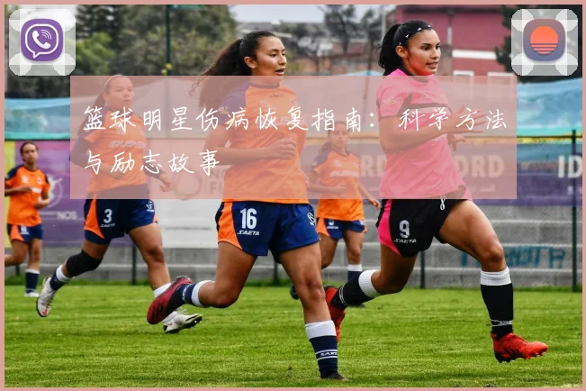 篮球明星伤病恢复指南：科学方法与励志故事
