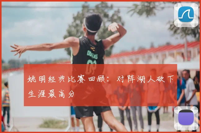 姚明经典比赛回顾：对阵湖人砍下生涯最高分