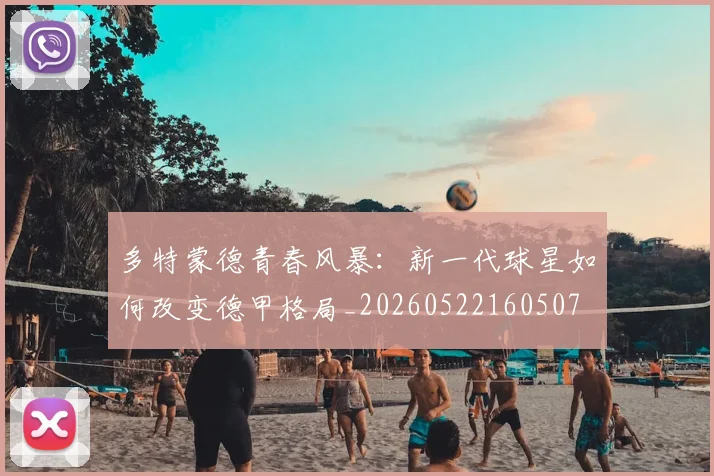 多特蒙德青春风暴：新一代球星如何改变德甲格局_20260522160507