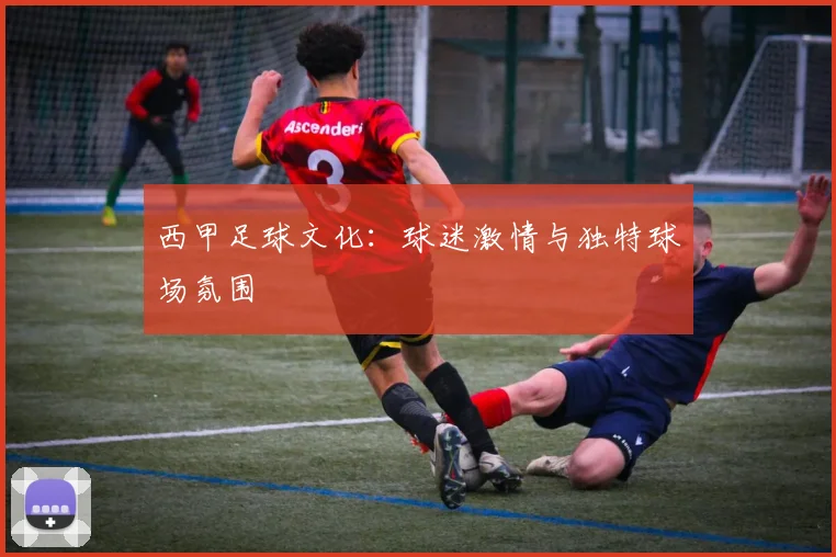西甲足球文化：球迷激情与独特球场氛围