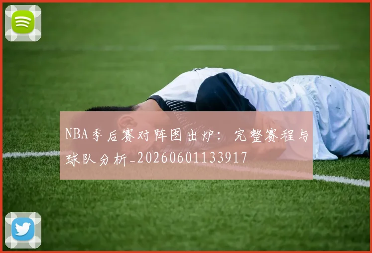 NBA季后赛对阵图出炉:完整赛程与球队分析_20260601133917