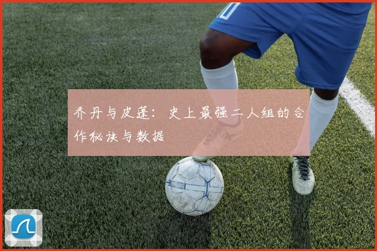 乔丹与皮蓬:史上最强二人组的合作秘诀与数据