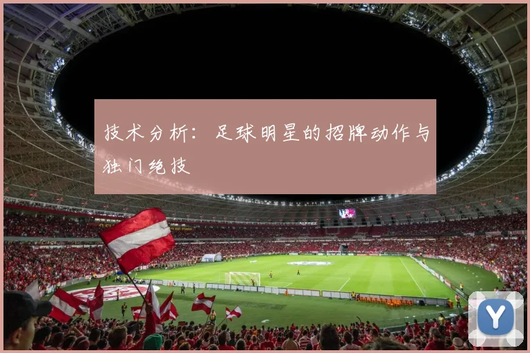 技术分析：足球明星的招牌动作与独门绝技