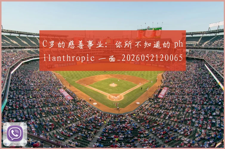 C罗的慈善事业：你所不知道的 philanthropic 一面_20260521200653