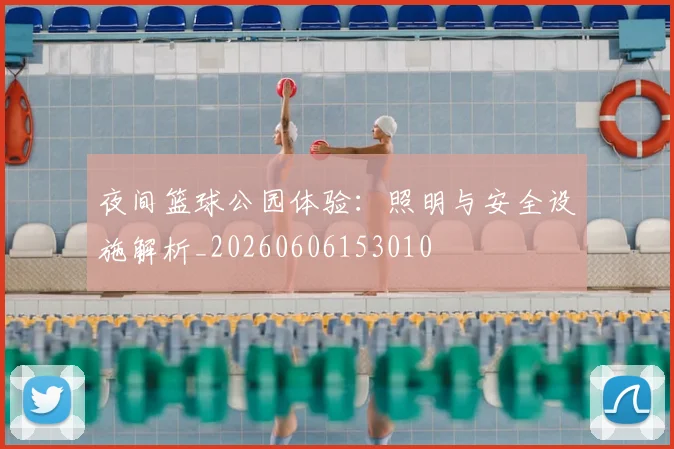 夜间篮球公园体验:照明与安全设施解析_20260606153010