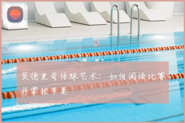 莫德里奇传球艺术：如何阅读比赛并掌控节奏