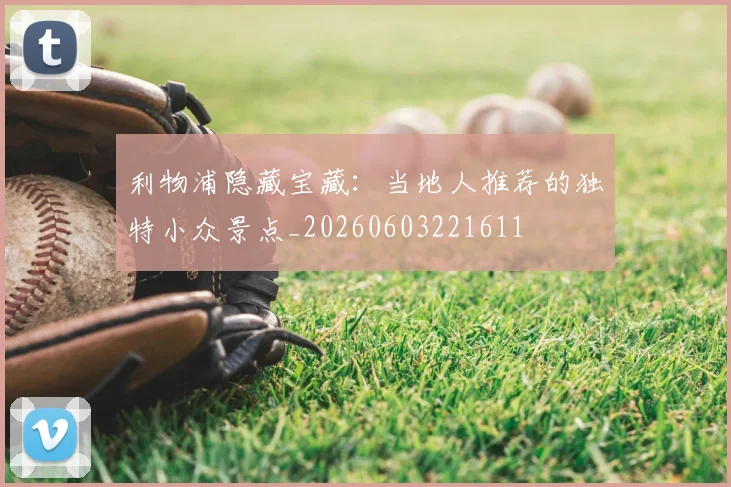 利物浦隐藏宝藏：当地人推荐的独特小众景点_20260603221611