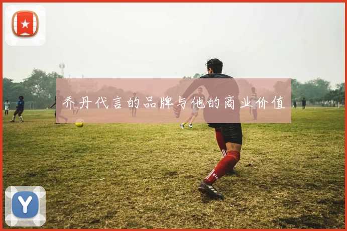 乔丹代言的品牌与他的商业价值