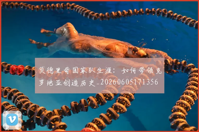 莫德里奇国家队生涯：如何带领克罗地亚创造历史_20260605171356