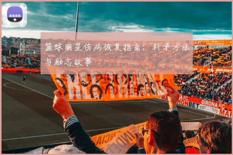 篮球明星伤病恢复指南：科学方法与励志故事