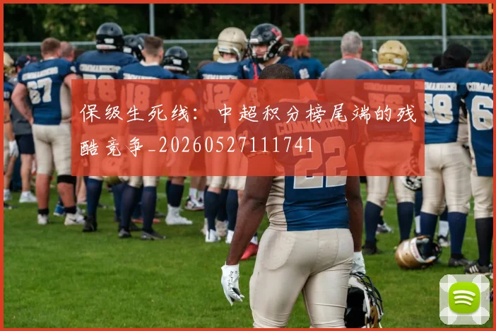 保级生死线：中超积分榜尾端的残酷竞争_20260527111741