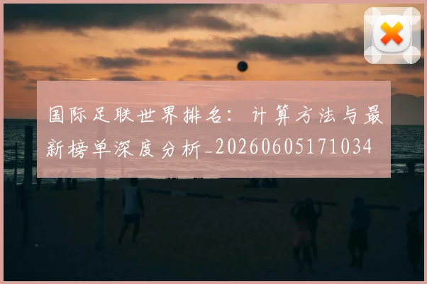 国际足联世界排名:计算方法与最新榜单深度分析_20260605171034