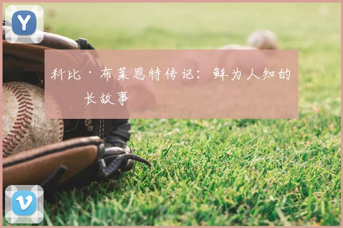 科比·布莱恩特传记：鲜为人知的成长故事
