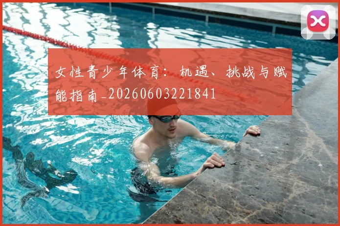 女性青少年体育:机遇、挑战与赋能指南_20260603221841