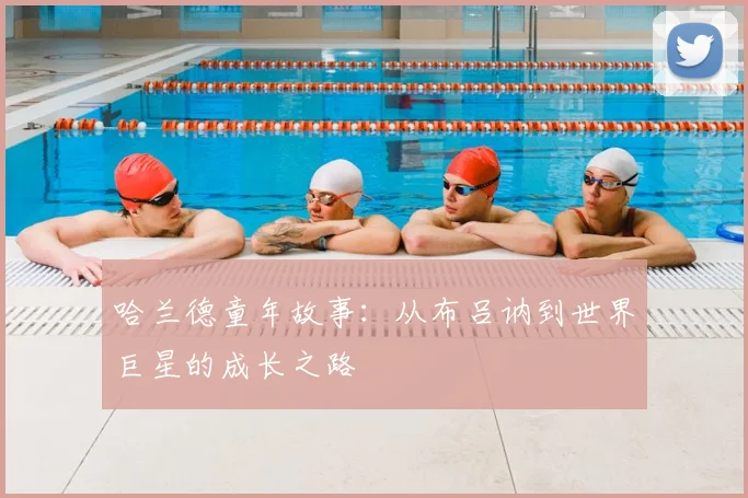 哈兰德童年故事：从布吕讷到世界巨星的成长之路
