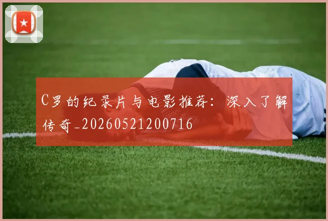 C罗的纪录片与电影推荐：深入了解传奇_20260521200716