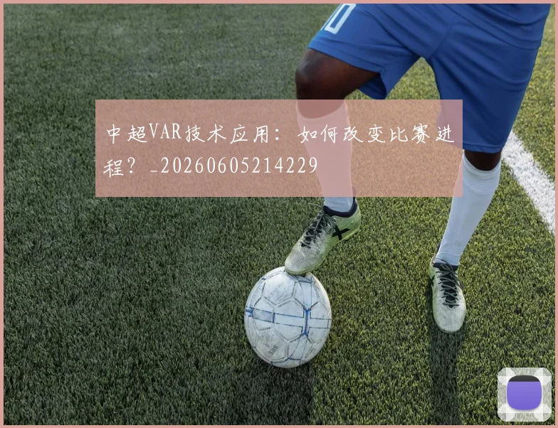 中超VAR技术应用:如何改变比赛进程?_20260605214229