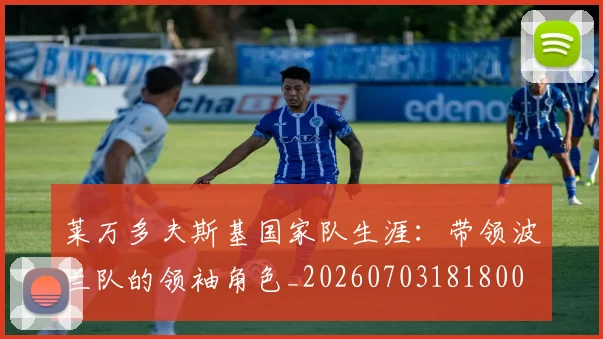 莱万多夫斯基国家队生涯：带领波兰队的领袖角色_20260703181800