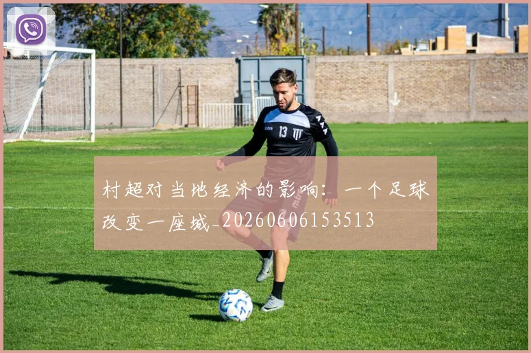 村超对当地经济的影响:一个足球改变一座城_20260606153513