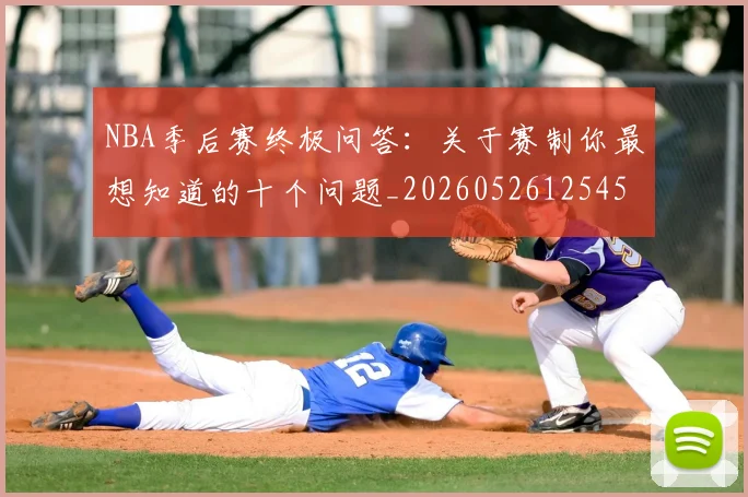 NBA季后赛终极问答：关于赛制你最想知道的十个问题_20260526125458