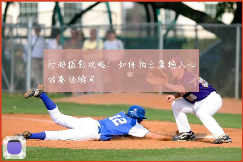 村超摄影攻略：如何拍出震撼人心的赛场瞬间